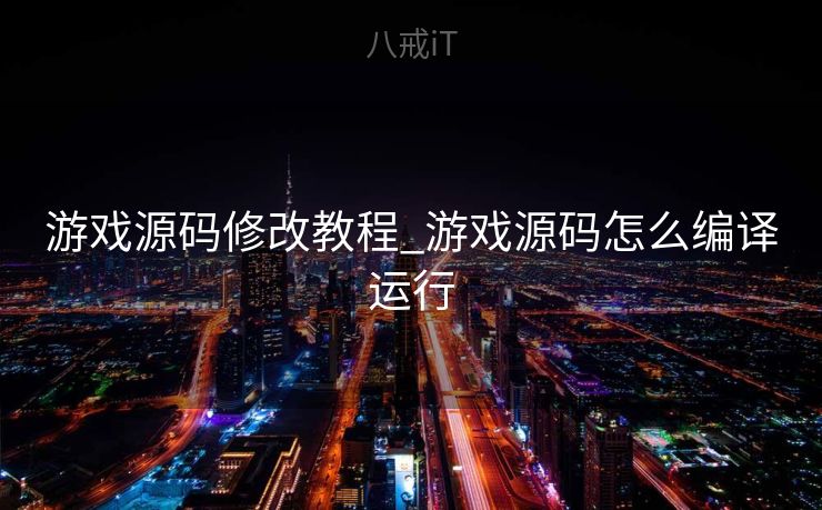 游戏源码修改教程_游戏源码怎么编译运行 游戏源码修改教程_游戏源码怎么编译运行