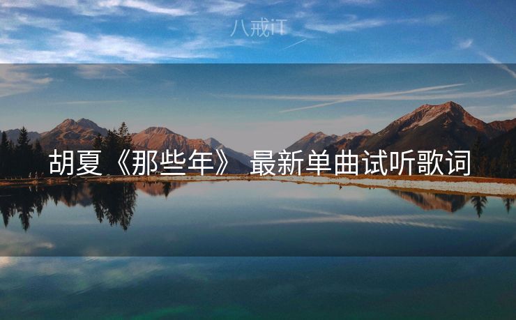 胡夏《那些年》 最新单曲试听歌词