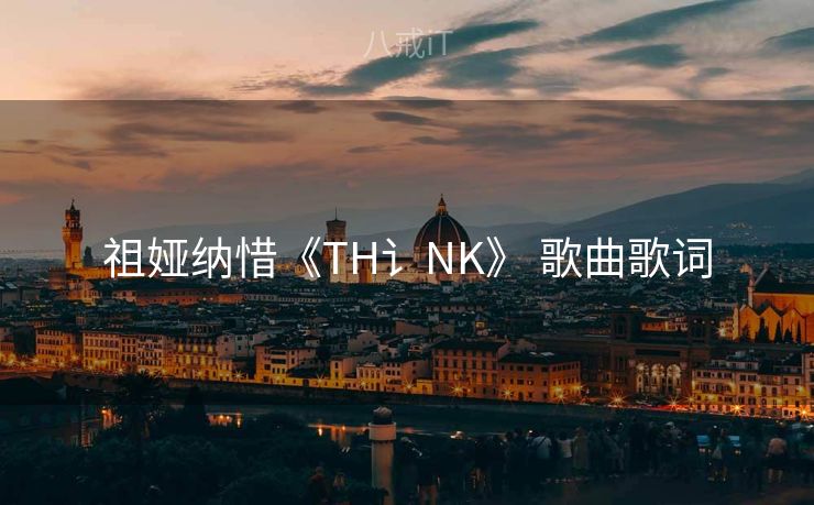 祖娅纳惜《TH讠NK》 歌曲歌词
