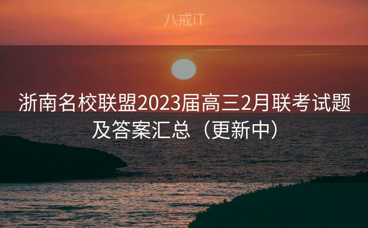 浙南名校联盟2023届高三2月联考试题及答案汇总（更新中）