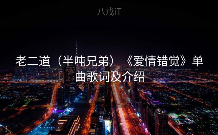 老二道（半吨兄弟）《爱情错觉》单曲歌词及介绍