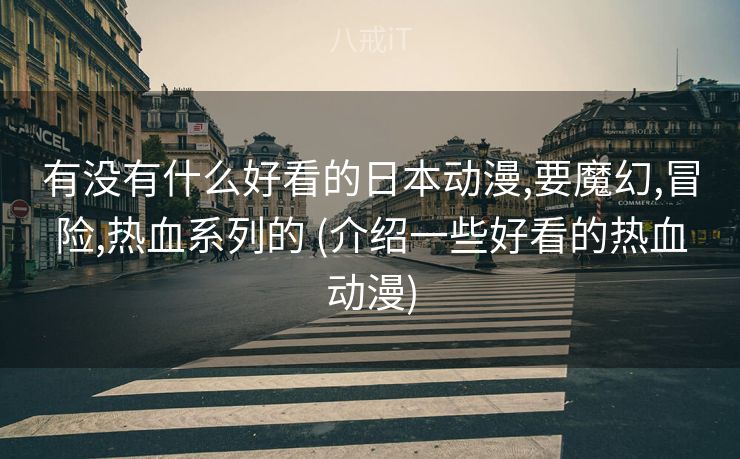 有没有什么好看的日本动漫,要魔幻,冒险,热血系列的 (介绍一些好看的热血动漫)