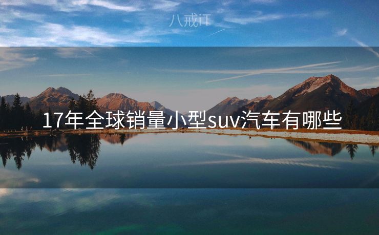  17年全球销量小型suv汽车有哪些