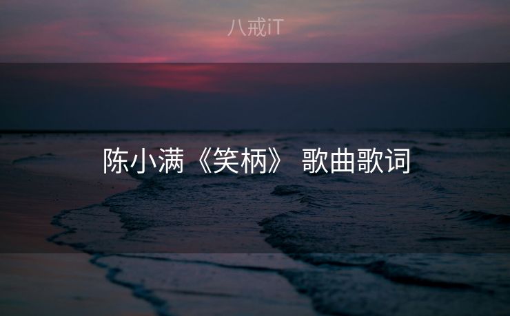 陈小满《笑柄》 歌曲歌词 陈小满《笑柄》 歌曲歌词