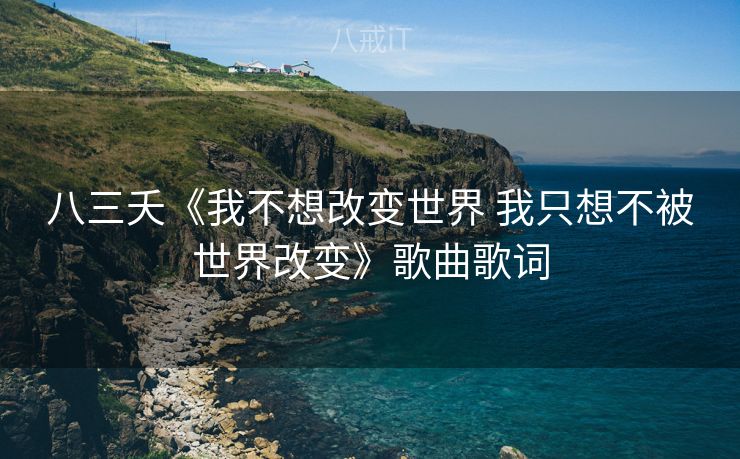八三夭《我不想改变世界 我只想不被世界改变》歌曲歌词 八三夭《我不想改变世界 我只想不被世界改变》歌曲歌词