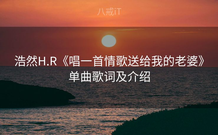 浩然H.R《唱一首情歌送给我的老婆》单曲歌词及介绍