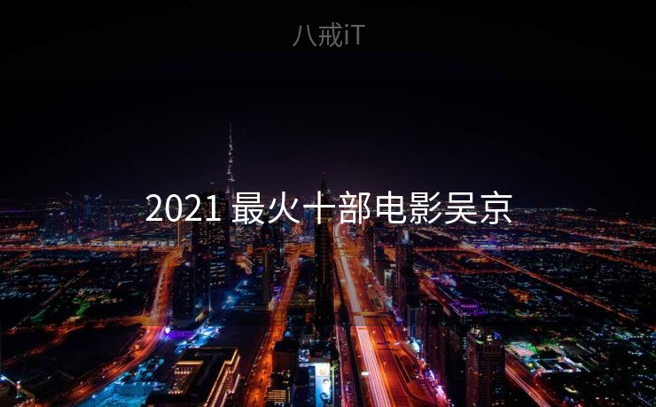 2021 最火十部电影吴京 2021 最火十部电影吴京