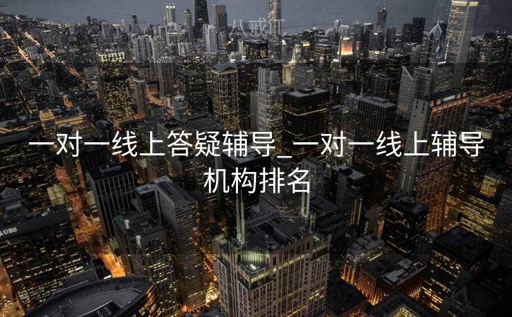 一对一线上答疑辅导_一对一线上辅导机构排名