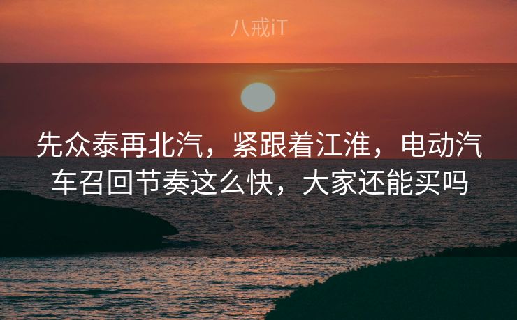 先众泰再北汽,紧跟着江淮,电动汽车召回节奏这么快,大家还能买吗 先众泰再北汽,紧跟着江淮,电动汽车召回节奏这么快,大家还能买吗