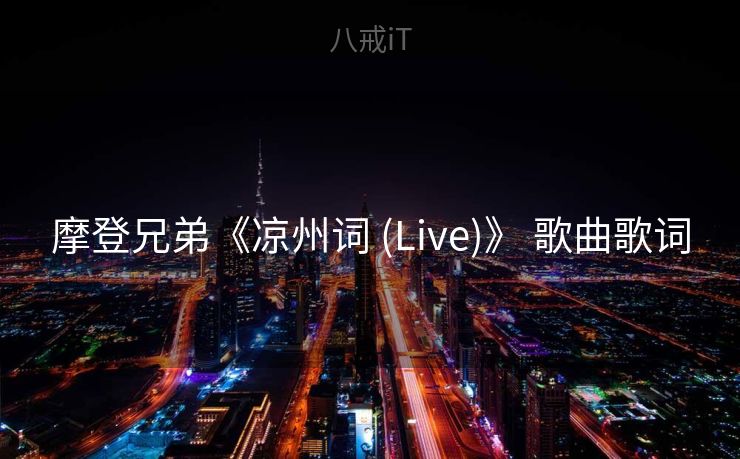 摩登兄弟《凉州词 (Live)》 歌曲歌词 摩登兄弟《凉州词 (Live)》 歌曲歌词