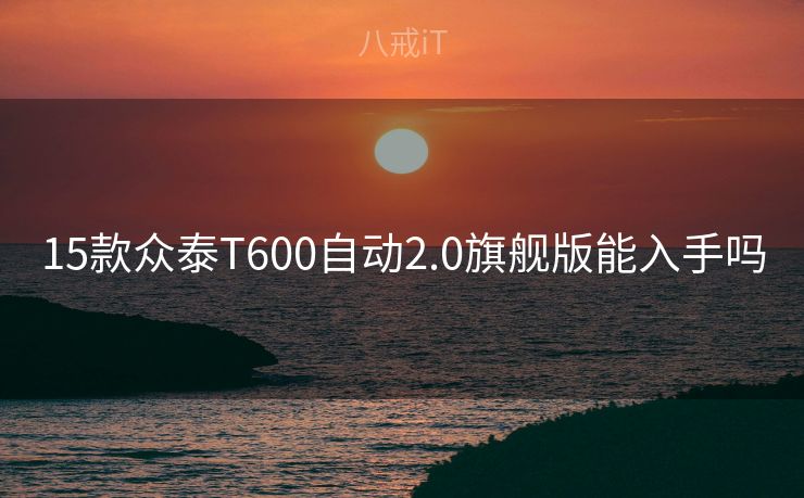 15款众泰T600自动2.0旗舰版能入手吗