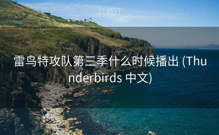 雷鸟特攻队第三季什么时候播出 (Thunderbirds 中文)