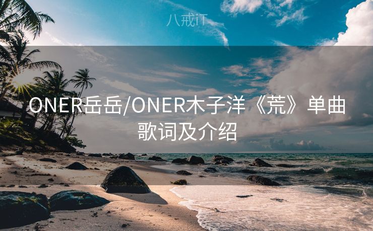 ONER岳岳/ONER木子洋《荒》单曲歌词及介绍