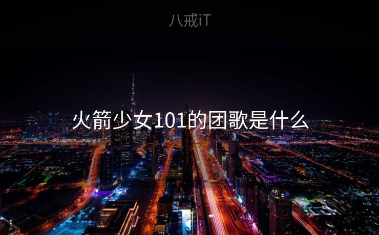 火箭少女101的团歌是什么