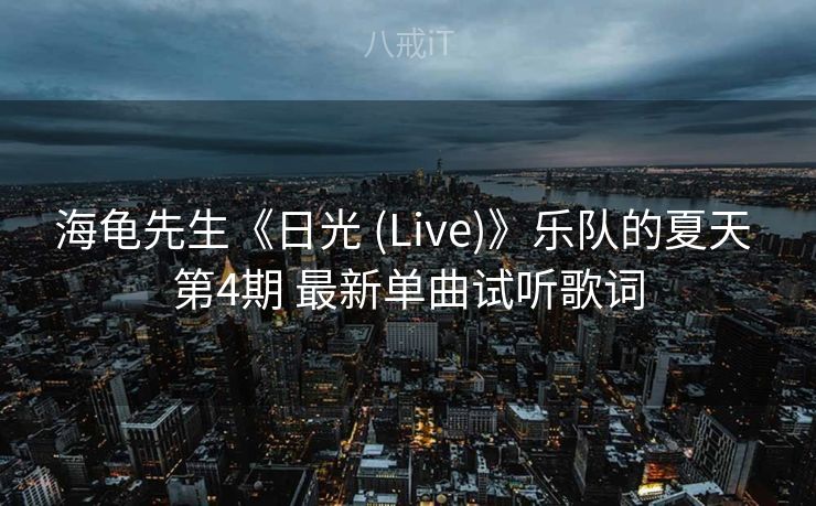 海龟先生《日光 (Live)》乐队的夏天 第4期 最新单曲试听歌词