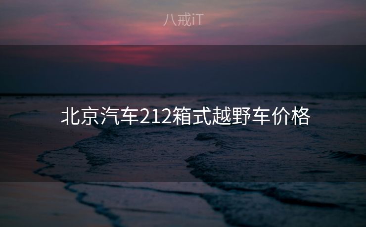 北京汽车212箱式越野车价格 北京汽车212箱式越野车价格
