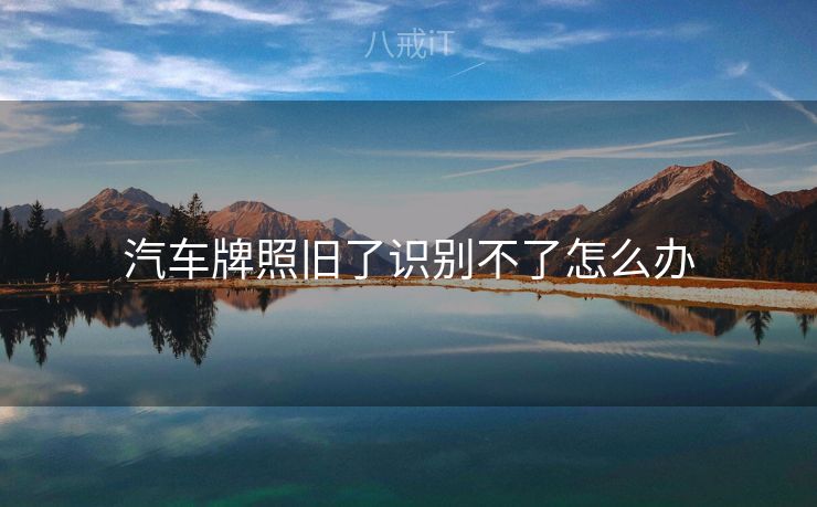 汽车牌照旧了识别不了怎么办