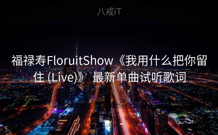 福禄寿FloruitShow《我用什么把你留住 (Live)》 最新单曲试听歌词