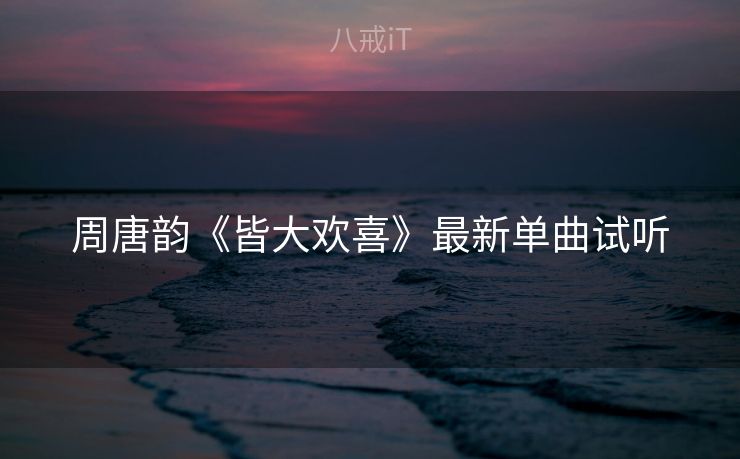 周唐韵《皆大欢喜》最新单曲试听
