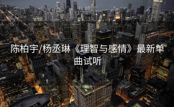 陈柏宇/杨丞琳《理智与感情》最新单曲试听