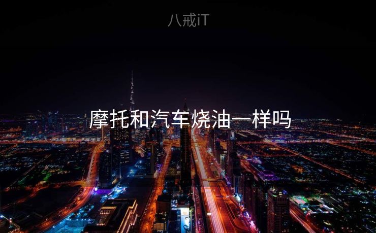  摩托和汽车烧油一样吗