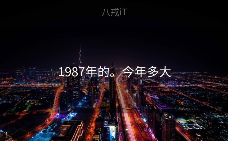1987年的。今年多大