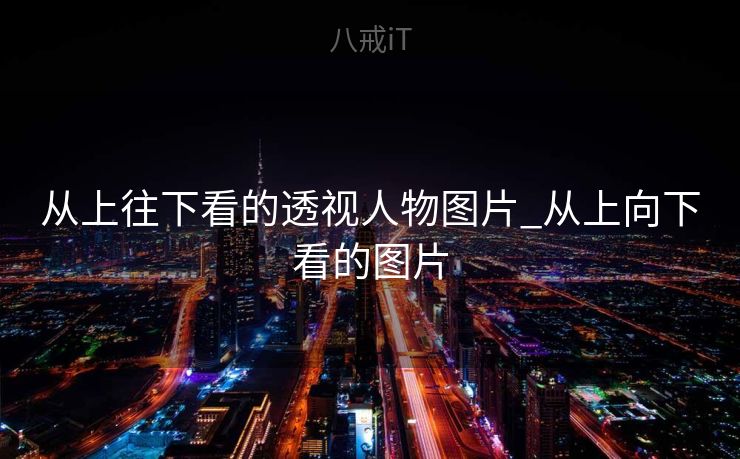 从上往下看的透视人物图片_从上向下看的图片