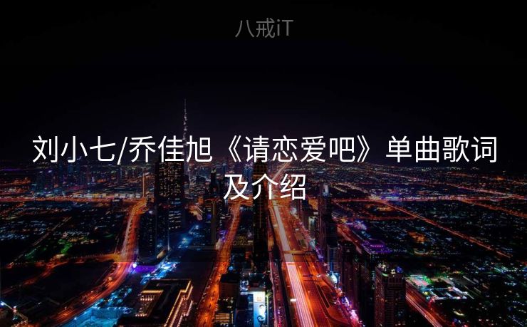 刘小七/乔佳旭《请恋爱吧》单曲歌词及介绍