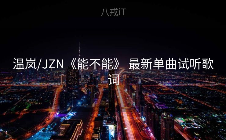 温岚/JZN《能不能》 最新单曲试听歌词