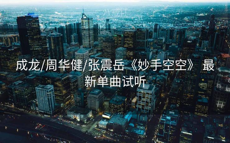 成龙/周华健/张震岳《妙手空空》 最新单曲试听 成龙/周华健/张震岳《妙手空空》 最新单曲试听