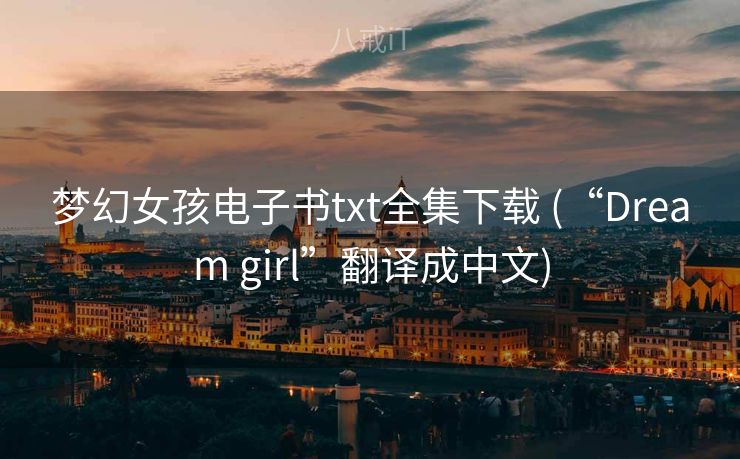 梦幻女孩电子书txt全集下载 (“Dream girl”翻译成中文) 梦幻女孩电子书txt全集下载 (“Dream girl”翻译成中文)