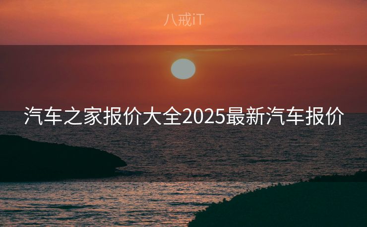 汽车之家报价大全2025最新汽车报价