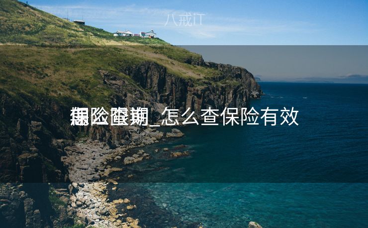 保险限期
怎么查询_怎么查保险有效

期