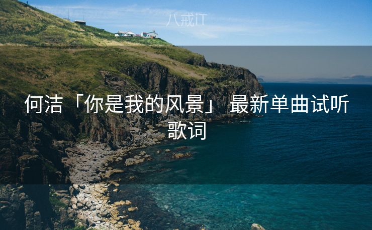 何洁「你是我的风景」 最新单曲试听歌词 何洁「你是我的风景」 最新单曲试听歌词