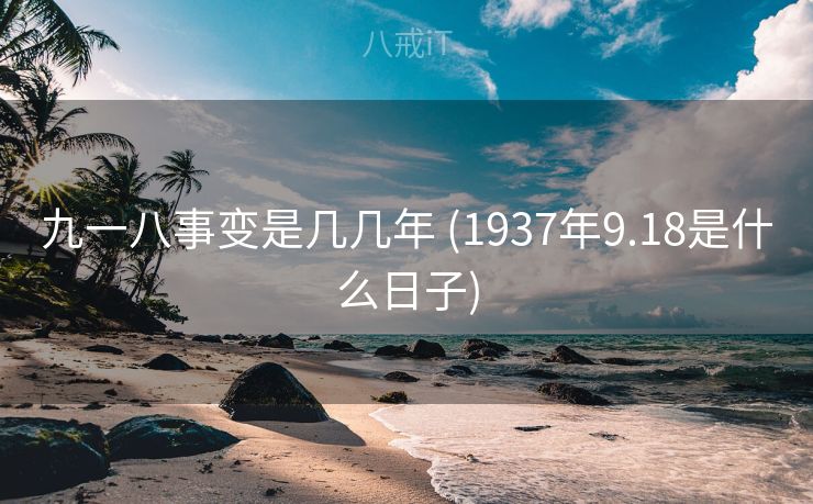 九一八事变是几几年 (1937年9.18是什么日子)