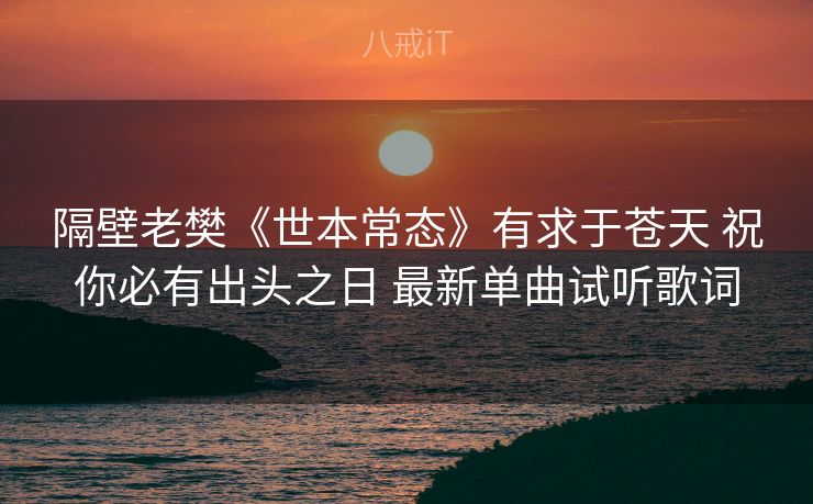 隔壁老樊《世本常态》有求于苍天 祝你必有出头之日 最新单曲试听歌词