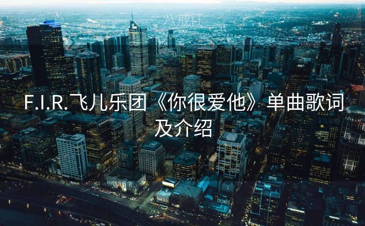 F.I.R.飞儿乐团《你很爱他》单曲歌词及介绍