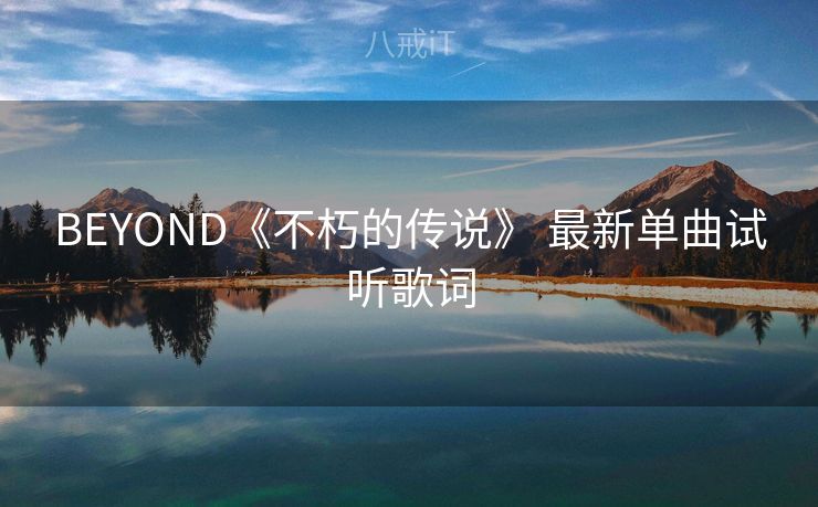 BEYOND《不朽的传说》 最新单曲试听歌词