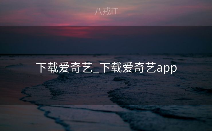 下载爱奇艺_下载爱奇艺app 下载爱奇艺_下载爱奇艺app