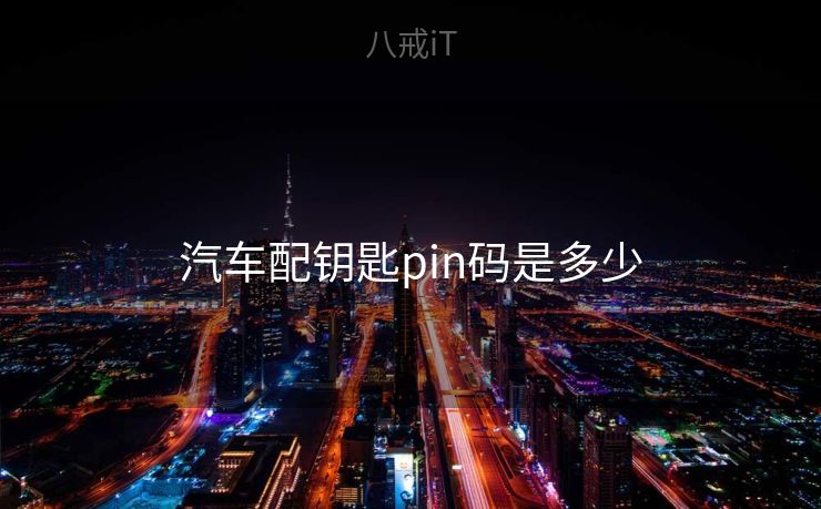 汽车配钥匙pin码是多少 汽车配钥匙pin码是多少