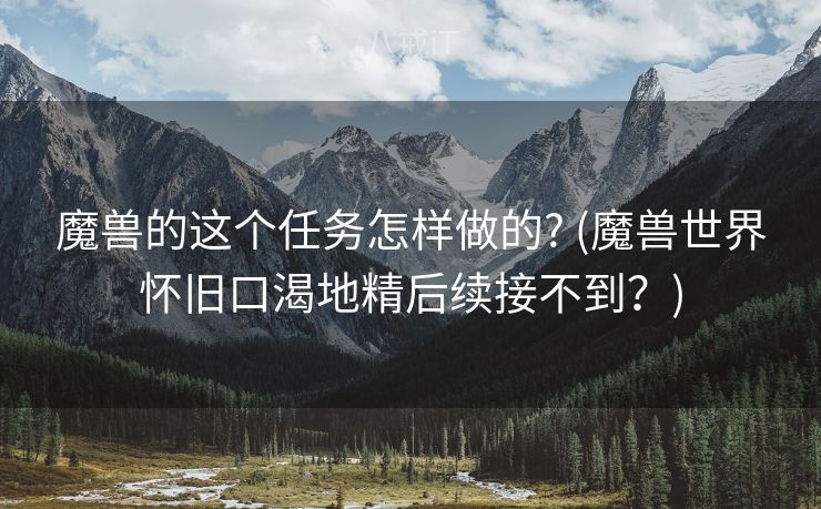 魔兽的这个任务怎样做的? (魔兽世界怀旧口渴地精后续接不到？)