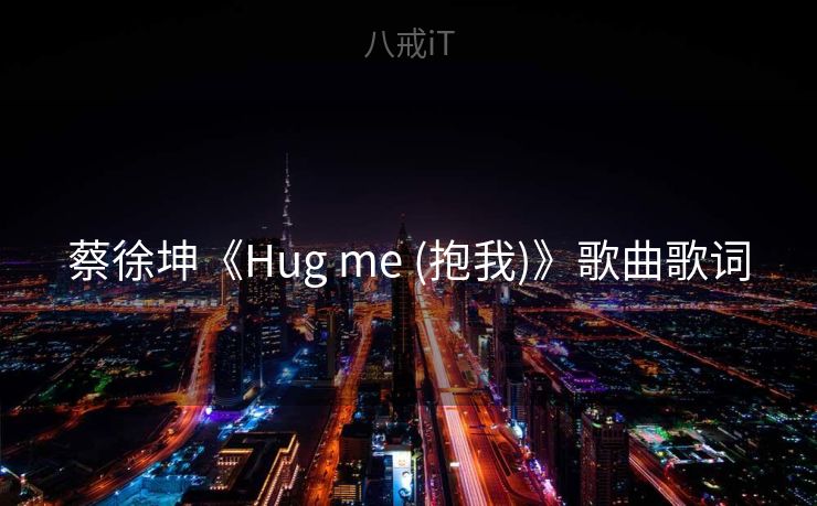 蔡徐坤《Hug me (抱我)》歌曲歌词