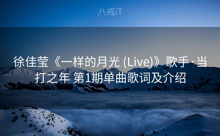 徐佳莹《一样的月光 (Live)》歌手·当打之年 第1期单曲歌词及介绍 徐佳莹《一样的月光 (Live)》歌手·当打之年 第1期单曲歌词及介绍