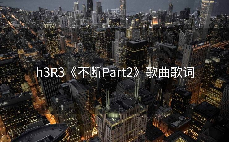 h3R3《不断Part2》歌曲歌词