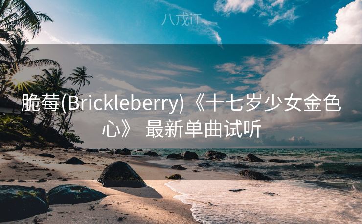 脆莓(Brickleberry)《十七岁少女金色心》 最新单曲试听